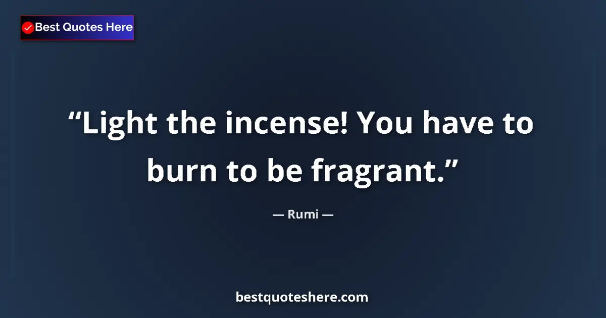 Quote by Rumi: Light the incense! You have to burn to be fragrant