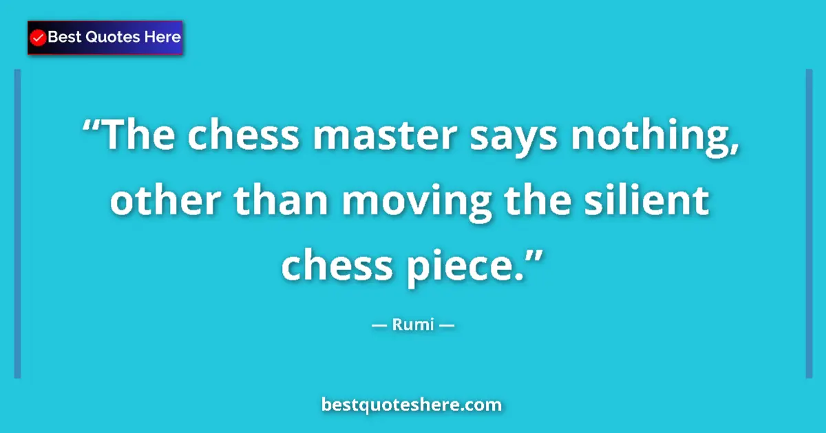 Quote by Rumi: The chess master says nothing, other than moving the silient chess piece....