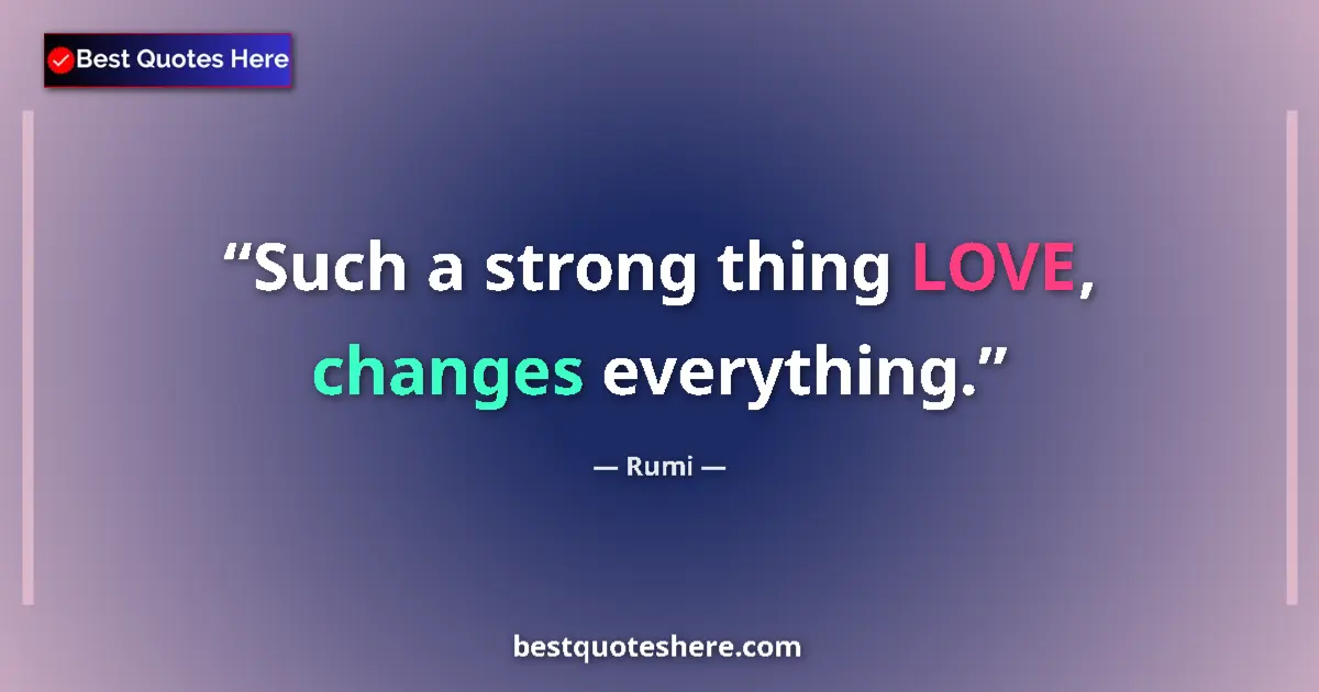 Image for the quote by Rumi: Such a strong thing LOVE, changes everything....
