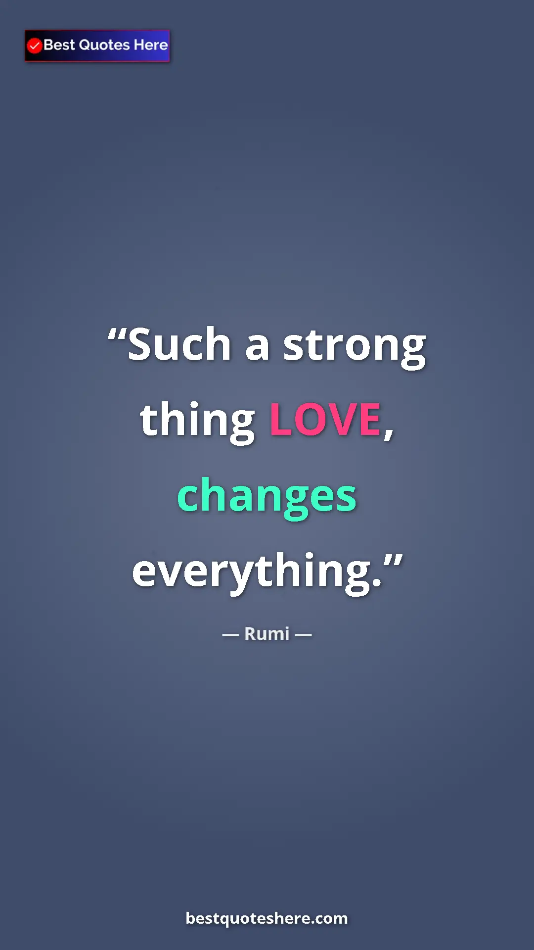 Pinterest quote poster by Rumi: "Such a strong thing LOVE, changes everything."