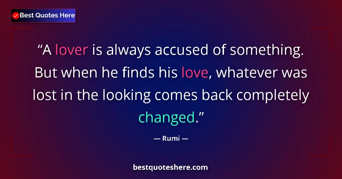 Quote by Rumi: A lover is always accused of something. But when he finds his love, whatever was lost in the looking...