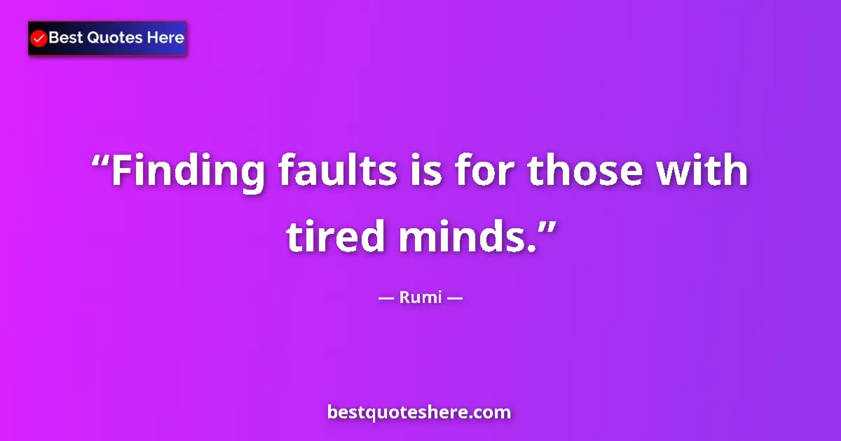 Quote by Rumi: Finding faults is for those with tired minds....