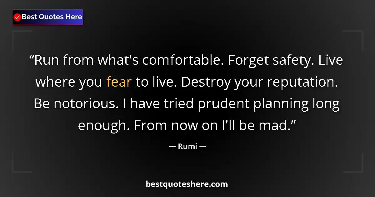 Quote by Rumi: Run from what's comfortable. Forget safety. Live w