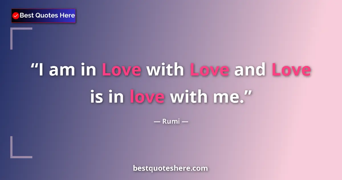 Quote by Rumi: I am in Love with Love and Love is in love with me....