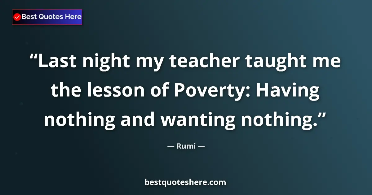 Quote by Rumi: Last night my teacher taught me the lesson of Poverty: Having nothing and wanting nothing....