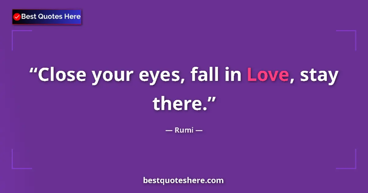 Quote by Rumi: Close your eyes, fall in Love, stay there....