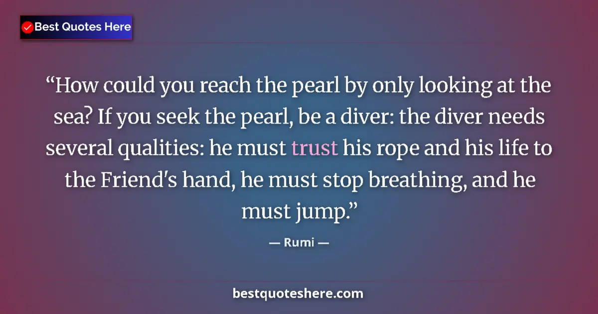 Quote by Rumi: How could you reach the pearl by only looking at the sea? If you seek the pearl, be a diver: the div...