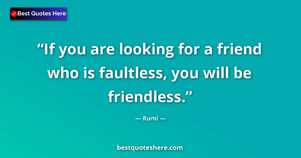 Quote by Rumi: If you are looking for a friend who is faultless, you will be friendless....