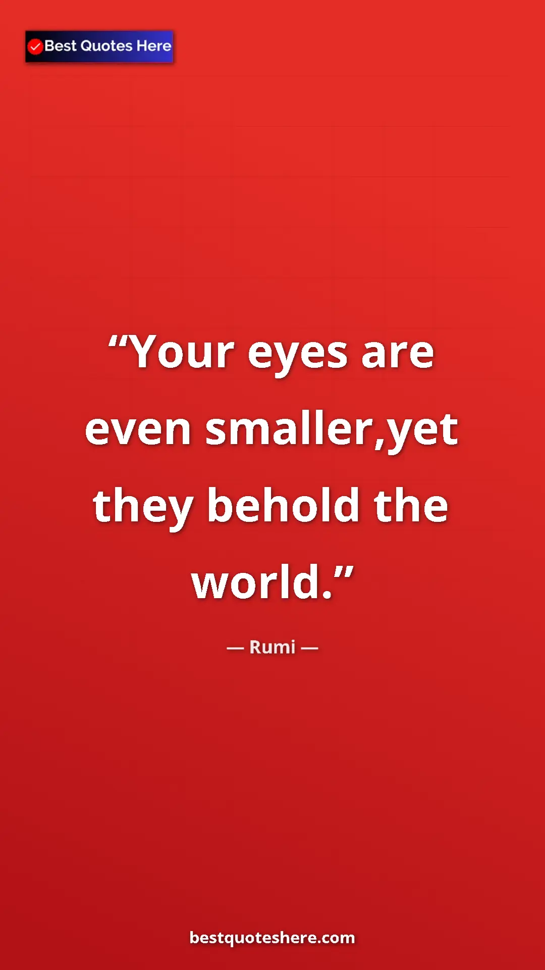 Pinterest quote poster by Rumi: "Your eyes are even smaller,yet they behold the world."