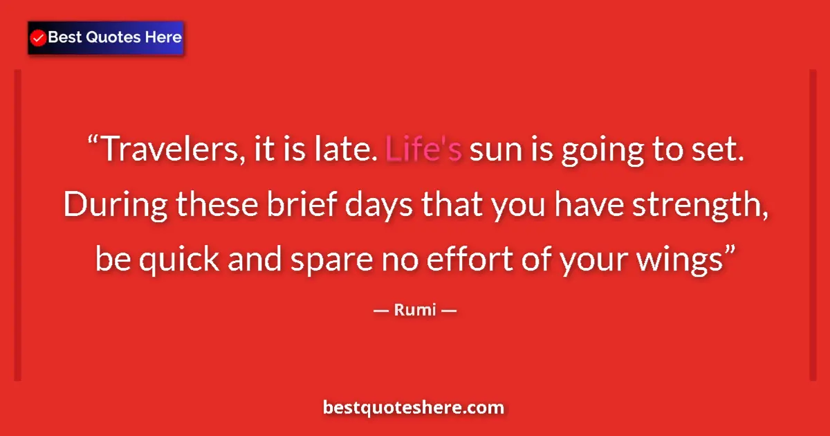Quote by Rumi: Travelers, it is late. Life's sun is going to set. During these brief days that you have strength, b...