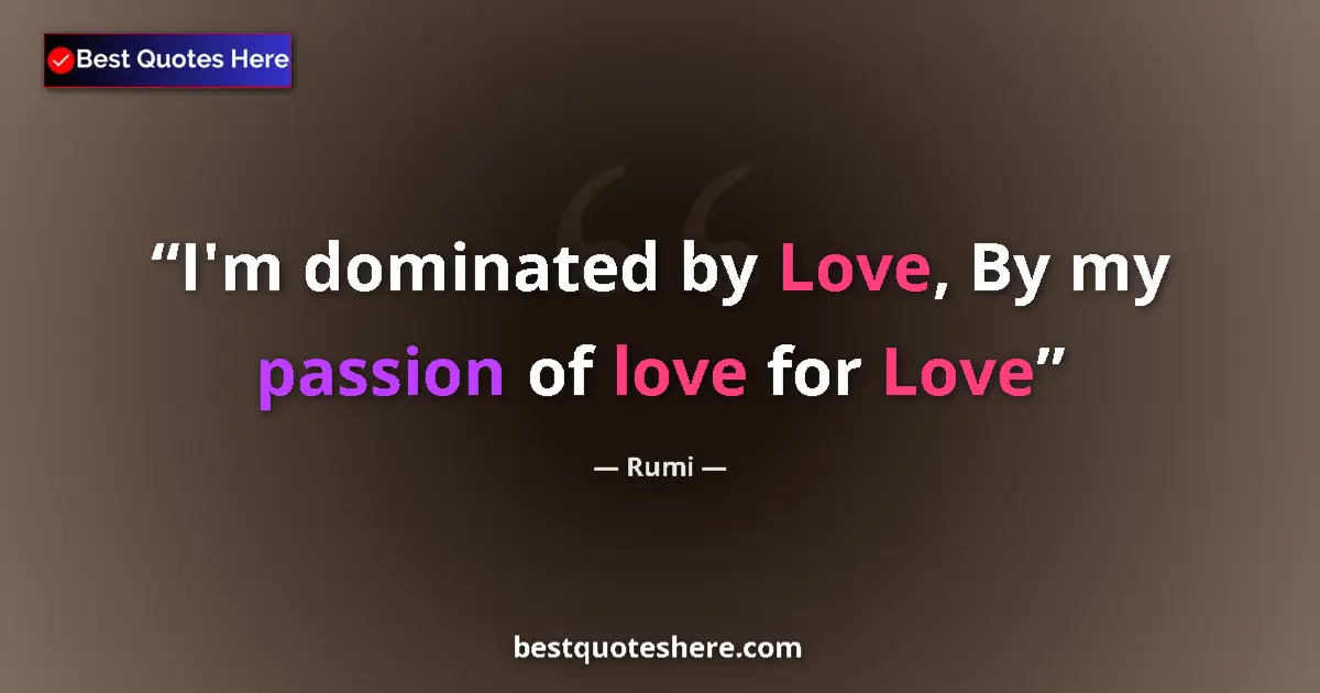 Quote by Rumi: I'm dominated by Love, By my passion of love for Love...