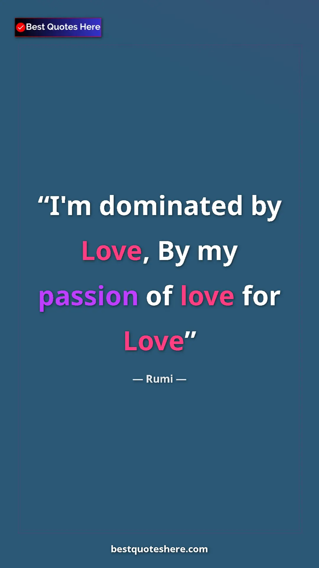 Pinterest quote poster by Rumi: "I'm dominated by Love, By my passion of love for Love"