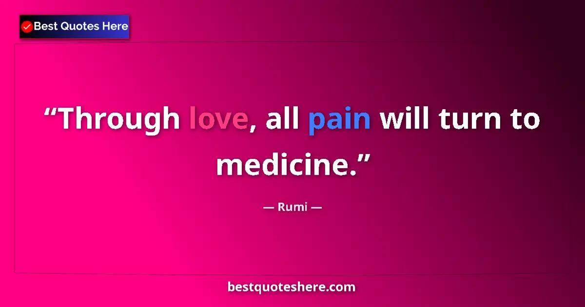 Quote by Rumi: Through love, all pain will turn to medicine.
