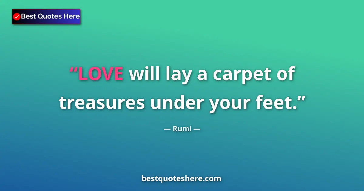 Quote by Rumi: LOVE will lay a carpet of treasures under your feet....
