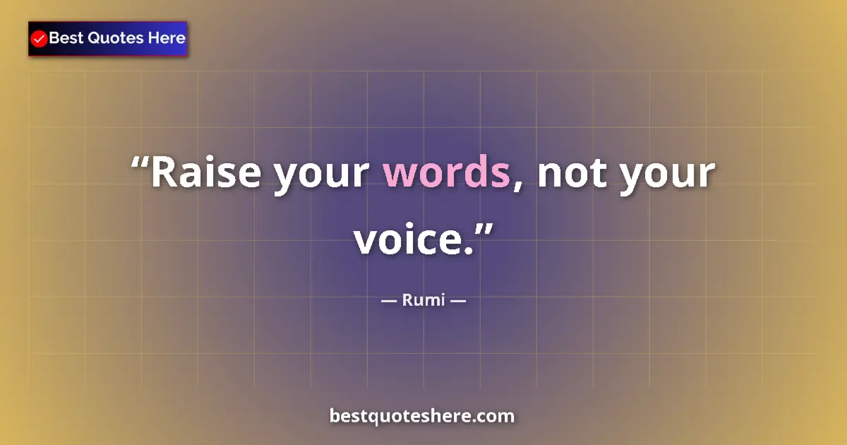 Quote by Rumi: Raise your words, not your voice....