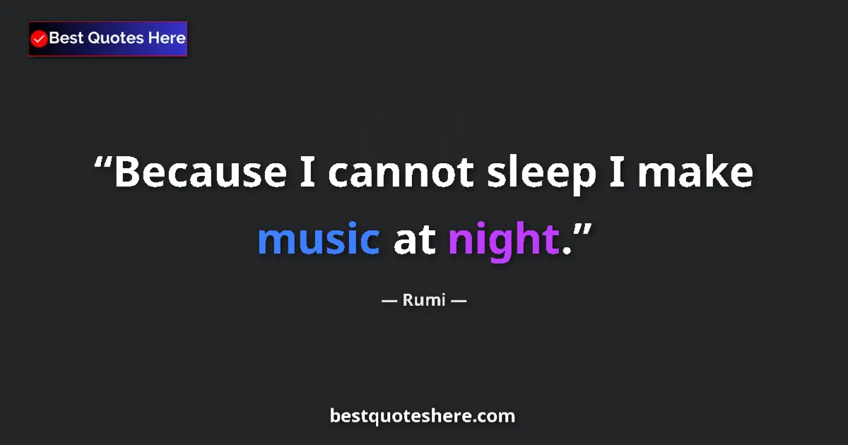 Quote by Rumi: Because I cannot sleep I make music at night....