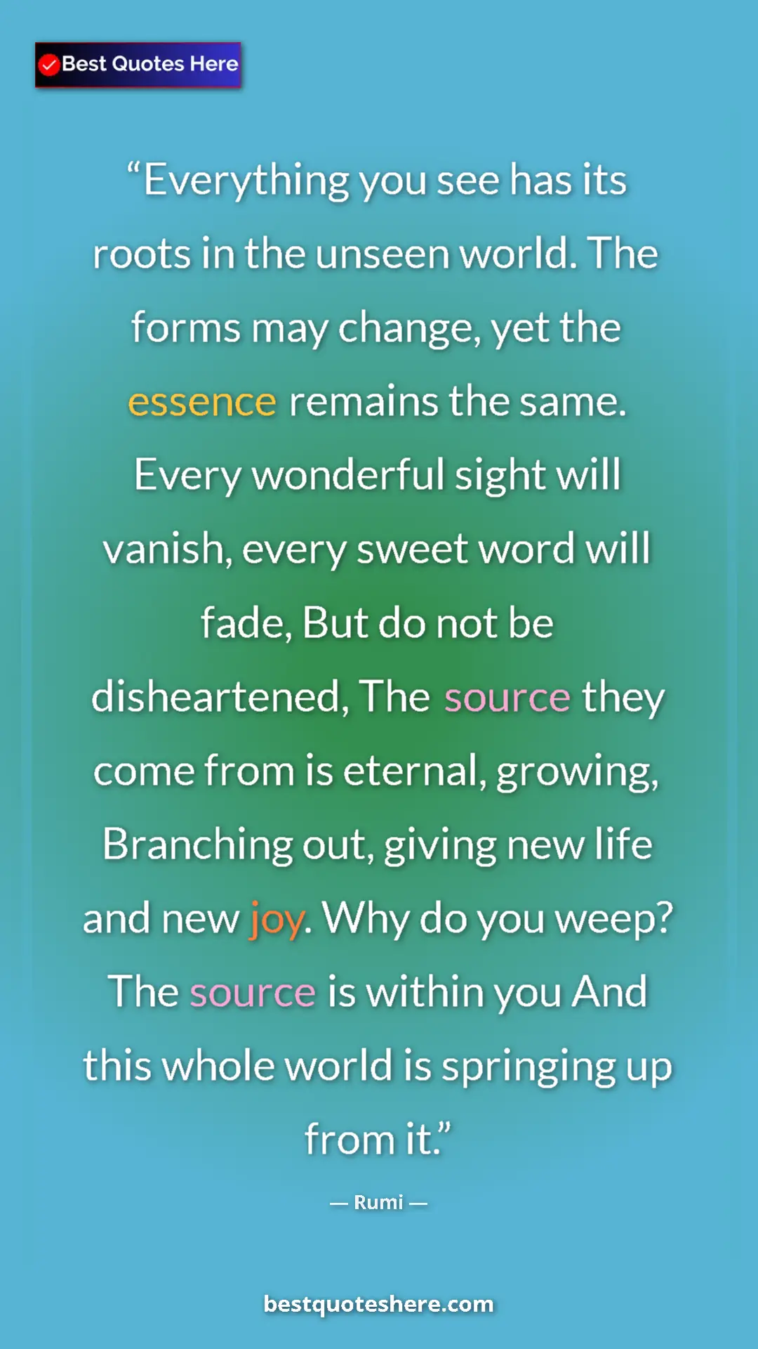 Rumi Quote Card: "Everything you see has its roots in the unseen world. The fo" Pinterest quote poster by Rumi: "Everything you see has its roots in the unseen world. The fo"