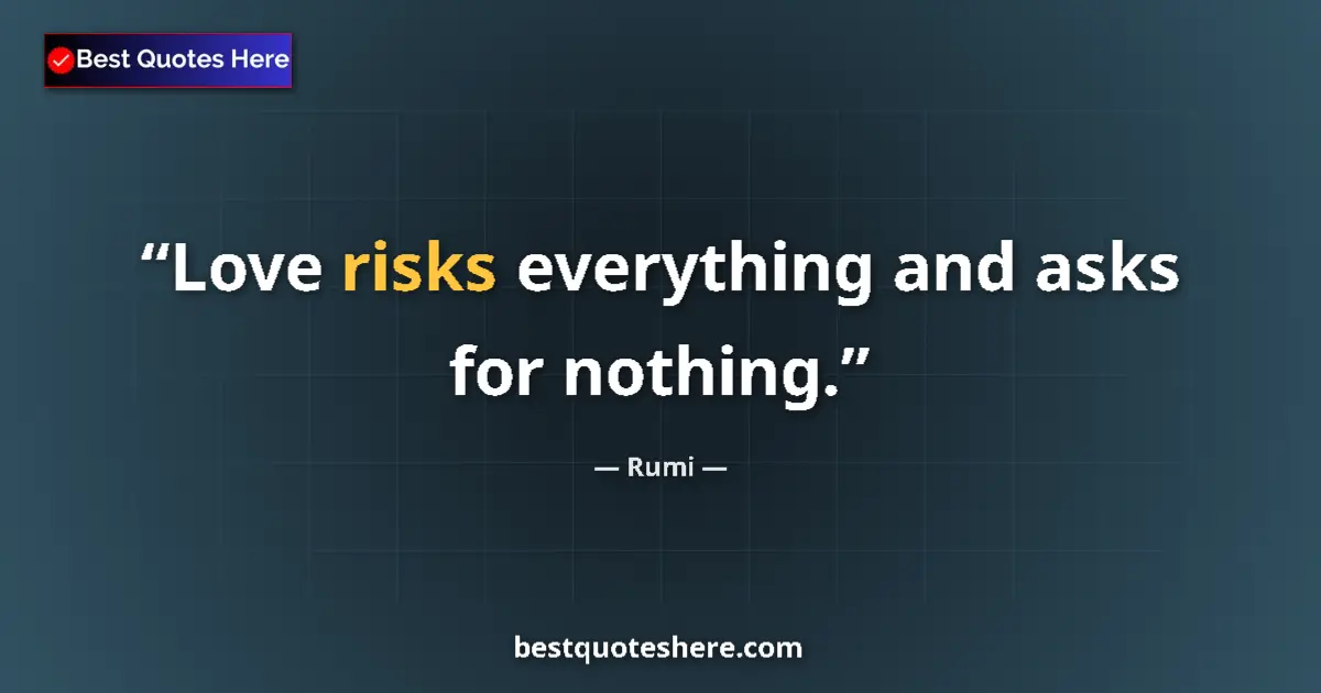 Quote by Rumi: Love risks everything and asks for nothing....