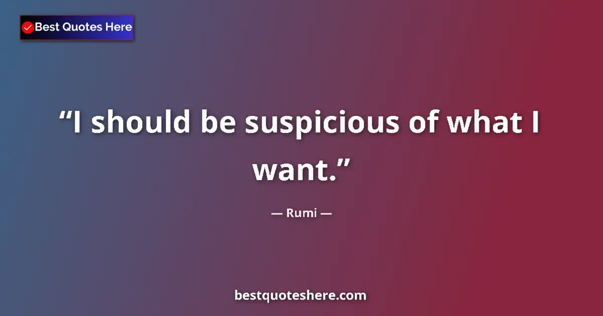 Quote by Rumi: I should be suspicious of what I want....