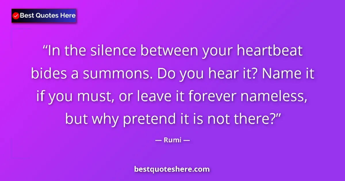 Quote by Rumi: In the silence between your heartbeat bides a summons. Do you hear it? Name it if you must, or leave...