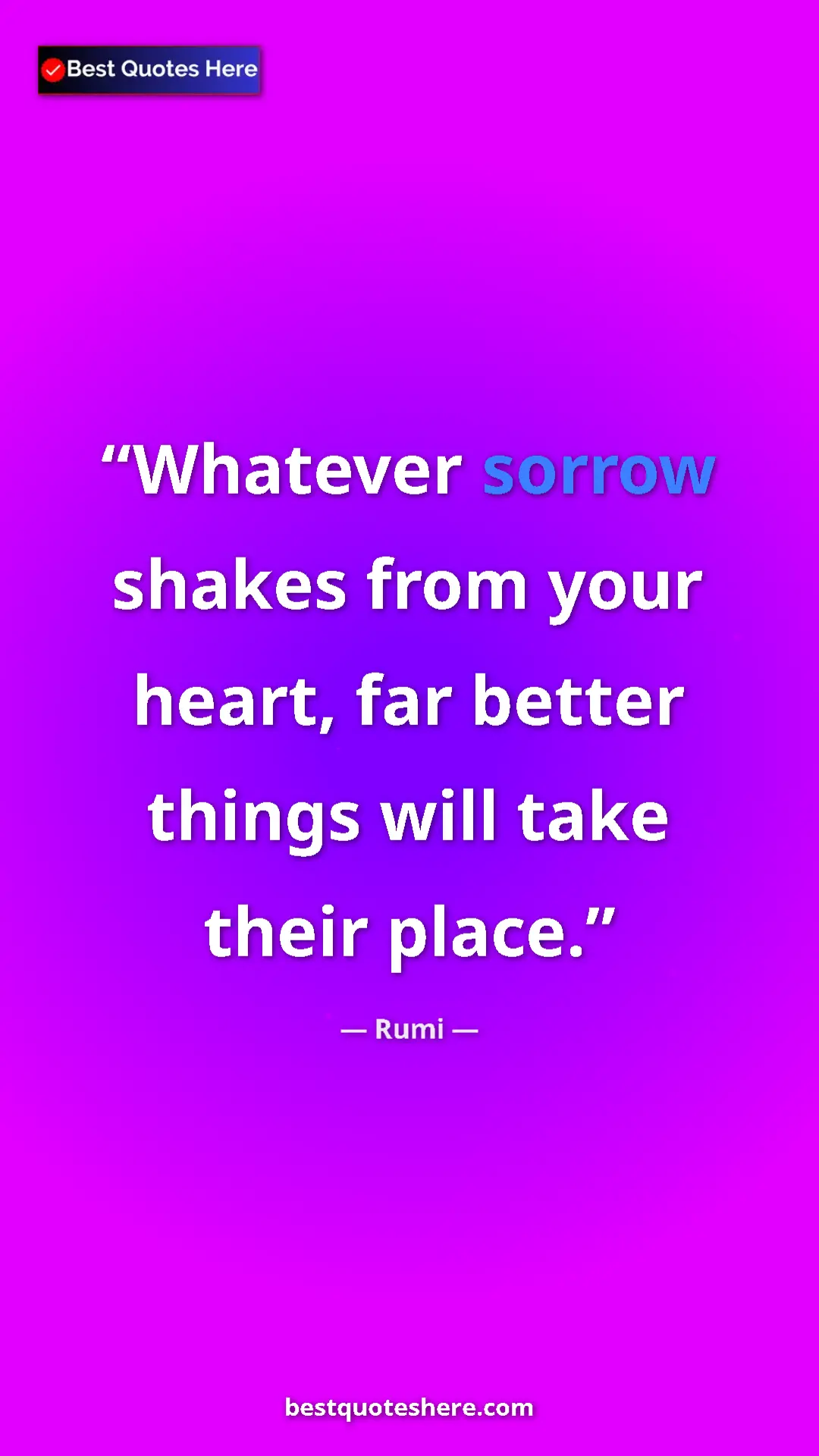 Pinterest quote poster by Rumi: "Whatever sorrow shakes from your heart, far better things..."