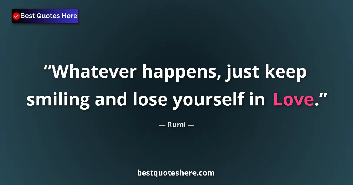 Quote by Rumi: Whatever happens, just keep smiling and lose yourself in Love....