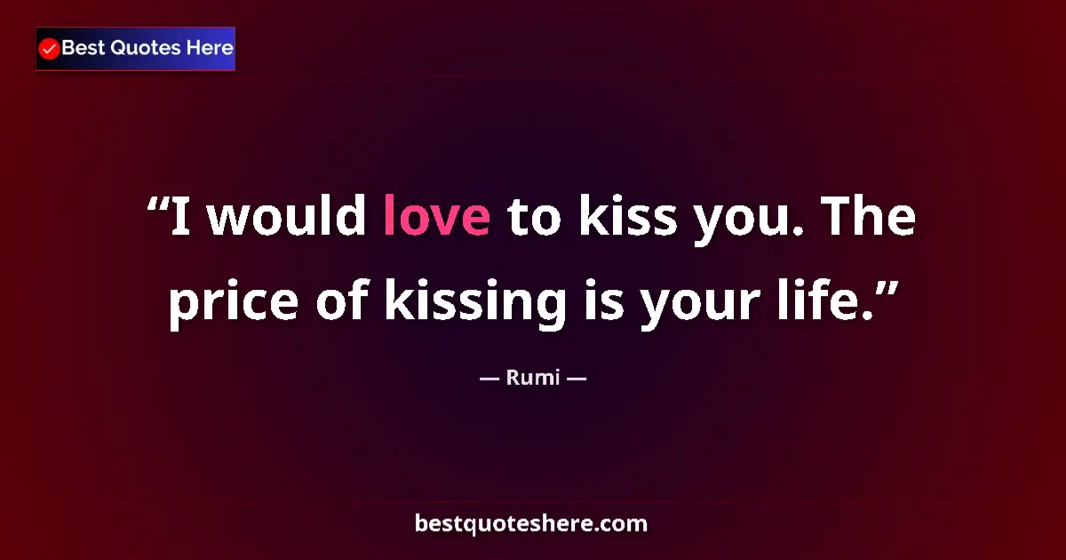 Quote by Rumi: I would love to kiss you. The price of kissing is your life....