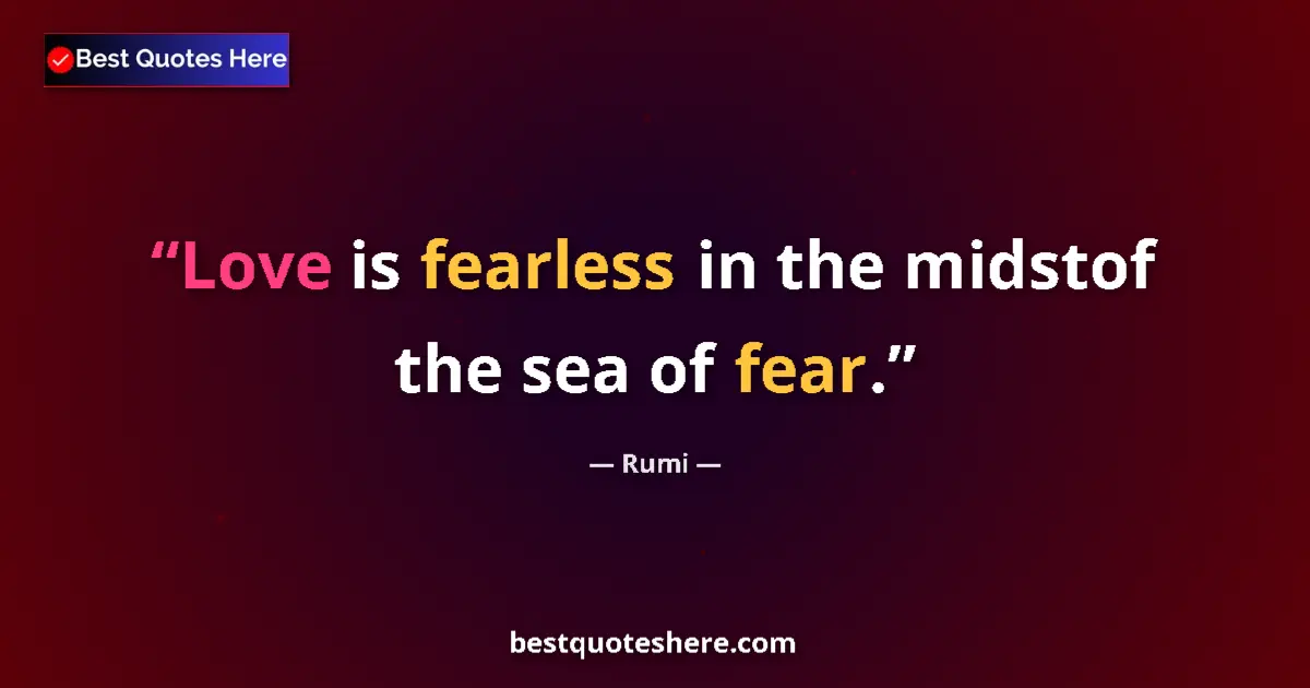 Quote by Rumi: Love is fearless in the midstof the sea of fear....