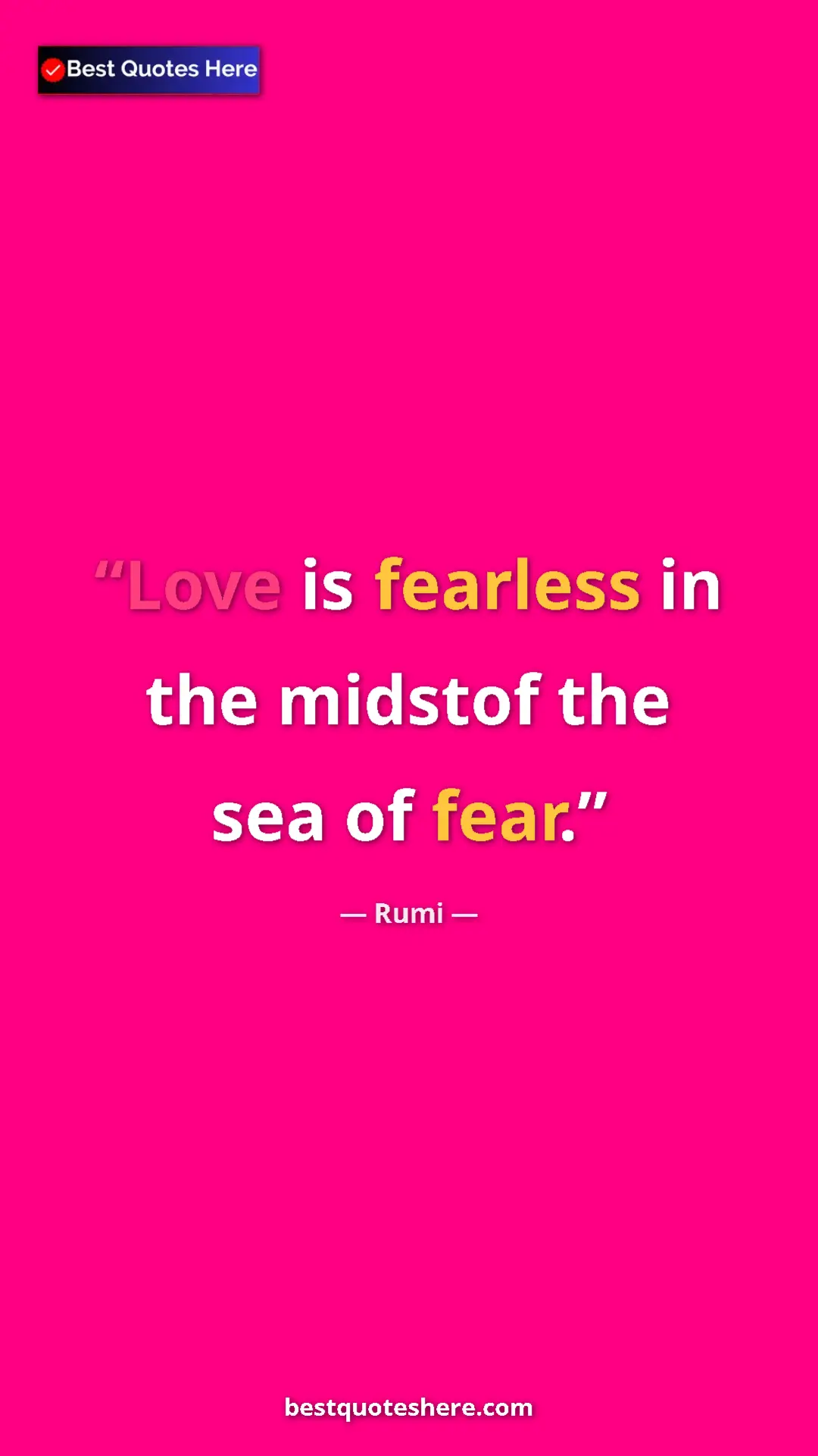 Pinterest quote poster by Rumi: "Love is fearless in the midstof the sea of fear."