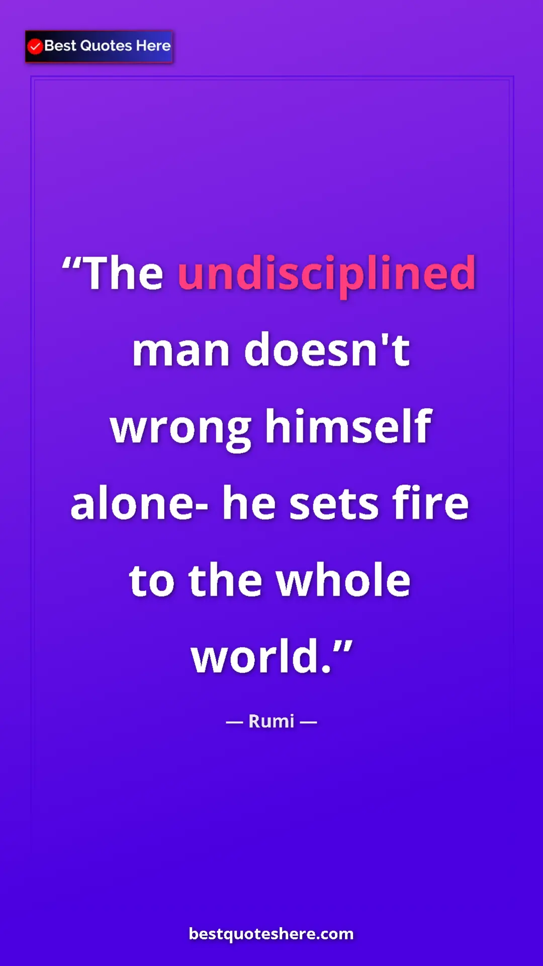 Pinterest quote poster by Rumi: "The undisciplined man doesn't wrong himself alone- he sets..."