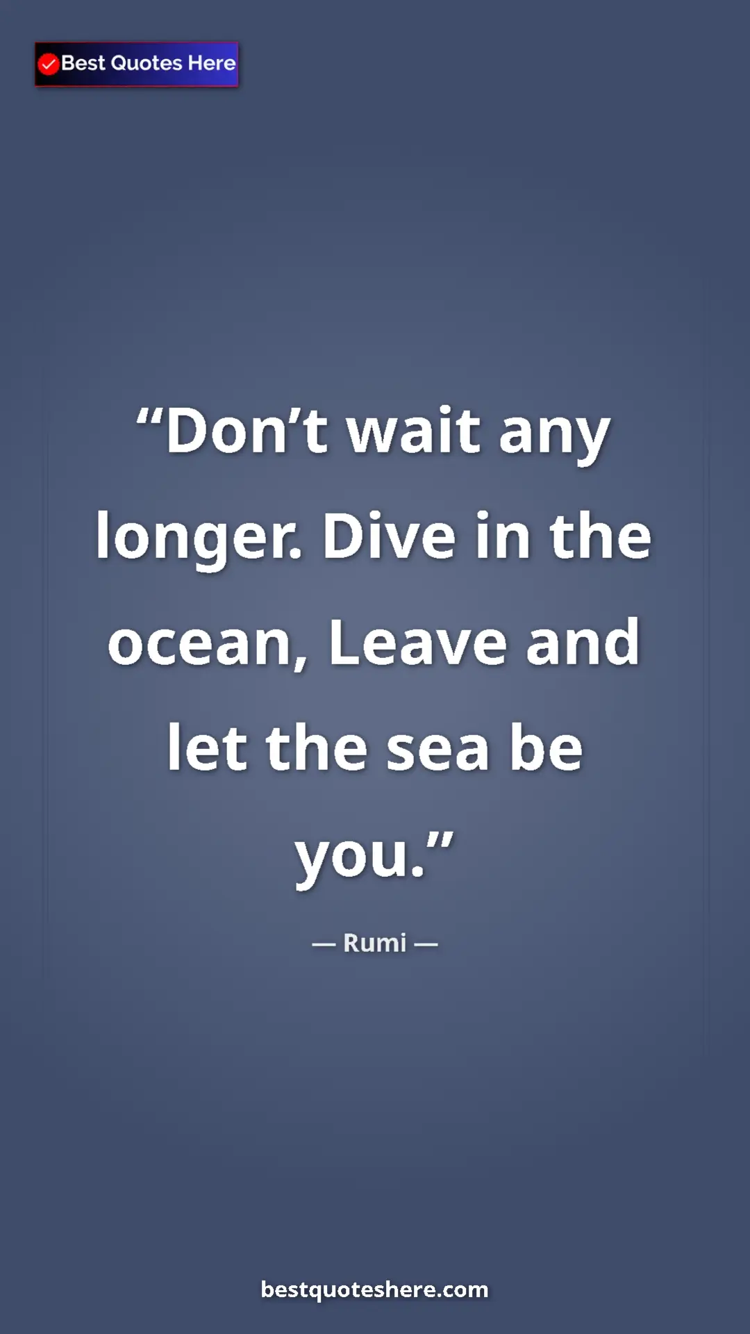 Pinterest quote poster by Rumi: "Don’t wait any longer. Dive in the ocean, Leave and let the..."