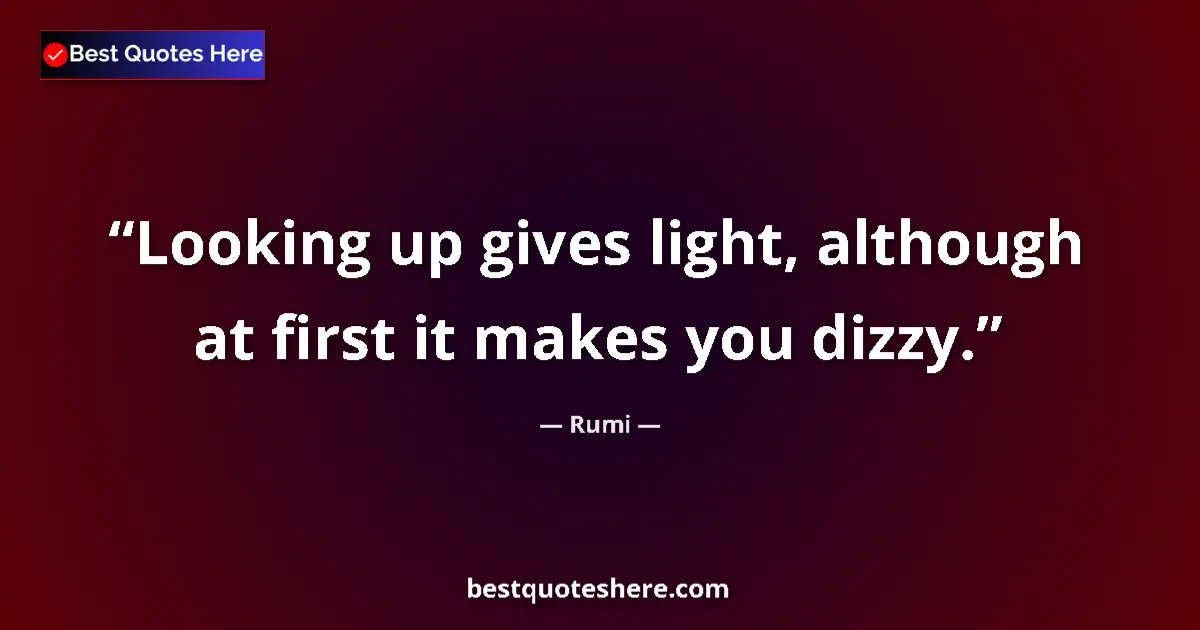 Quote by Rumi: Looking up gives light, although at first it makes