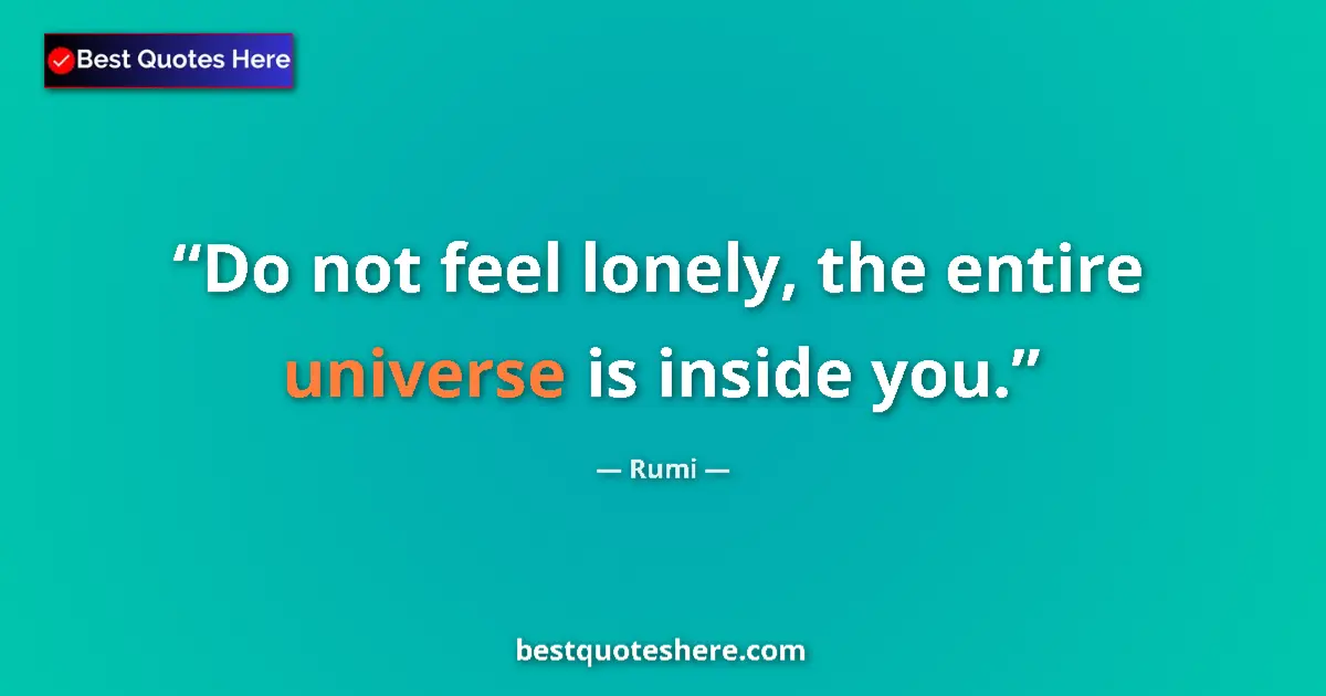 Quote by Rumi: Do not feel lonely, the entire universe is inside you....