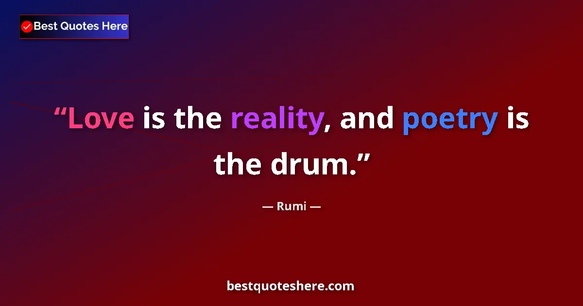 Quote by Rumi: Love is the reality, and poetry is the drum.