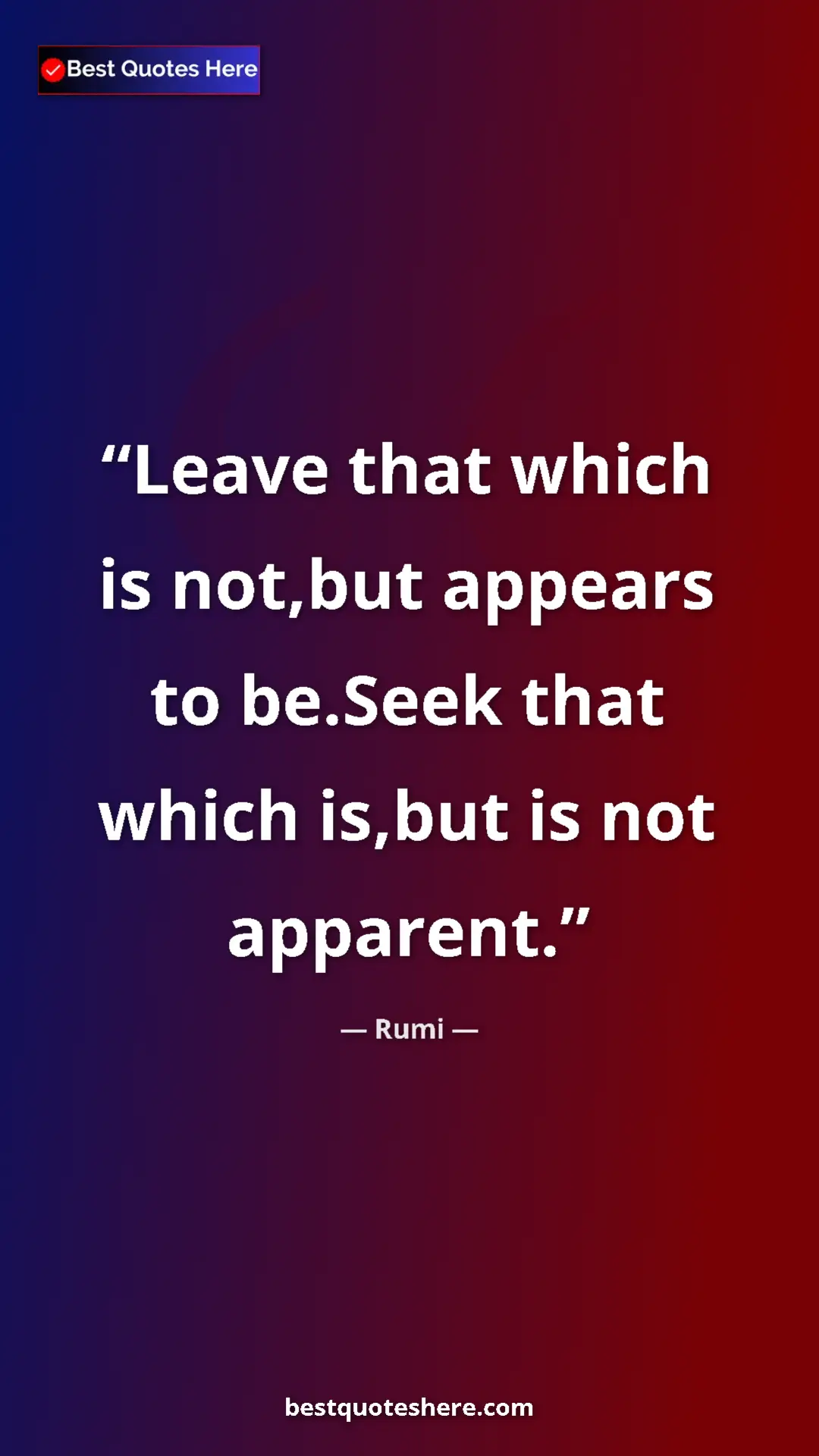 Pinterest quote poster by Rumi: "Leave that which is not,but appears to be.Seek that which..."