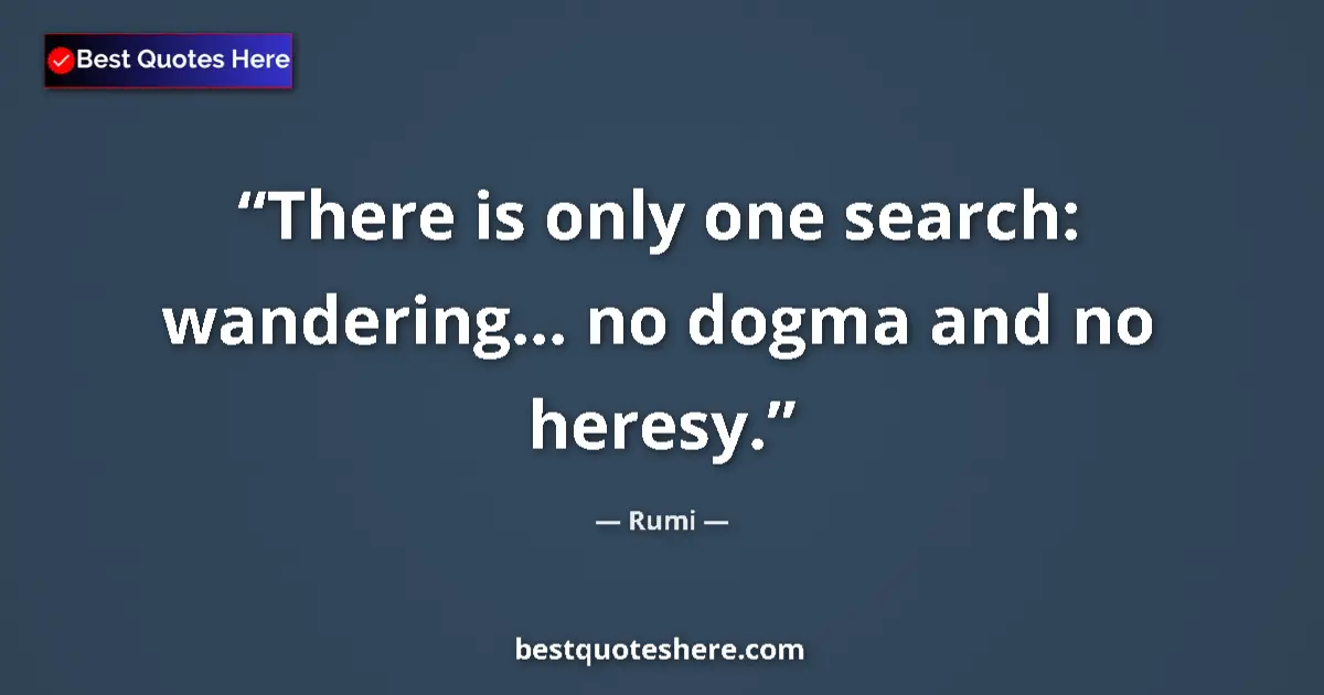 Quote by Rumi: There is only one search: wandering... no dogma and no heresy....