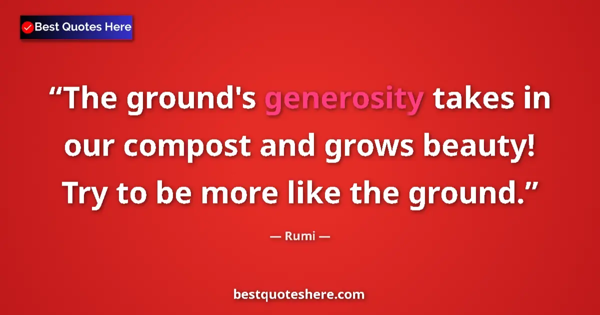 Quote by Rumi: The ground's generosity takes in our compost and g