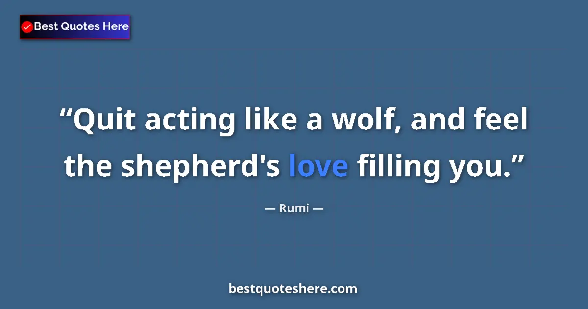 Quote by Rumi: Quit acting like a wolf, and feel the shepherd's love filling you....