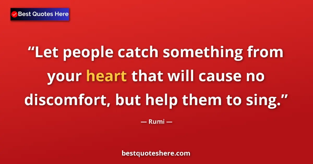 Quote by Rumi: Let people catch something from your heart that will cause no discomfort, but help them to sing....