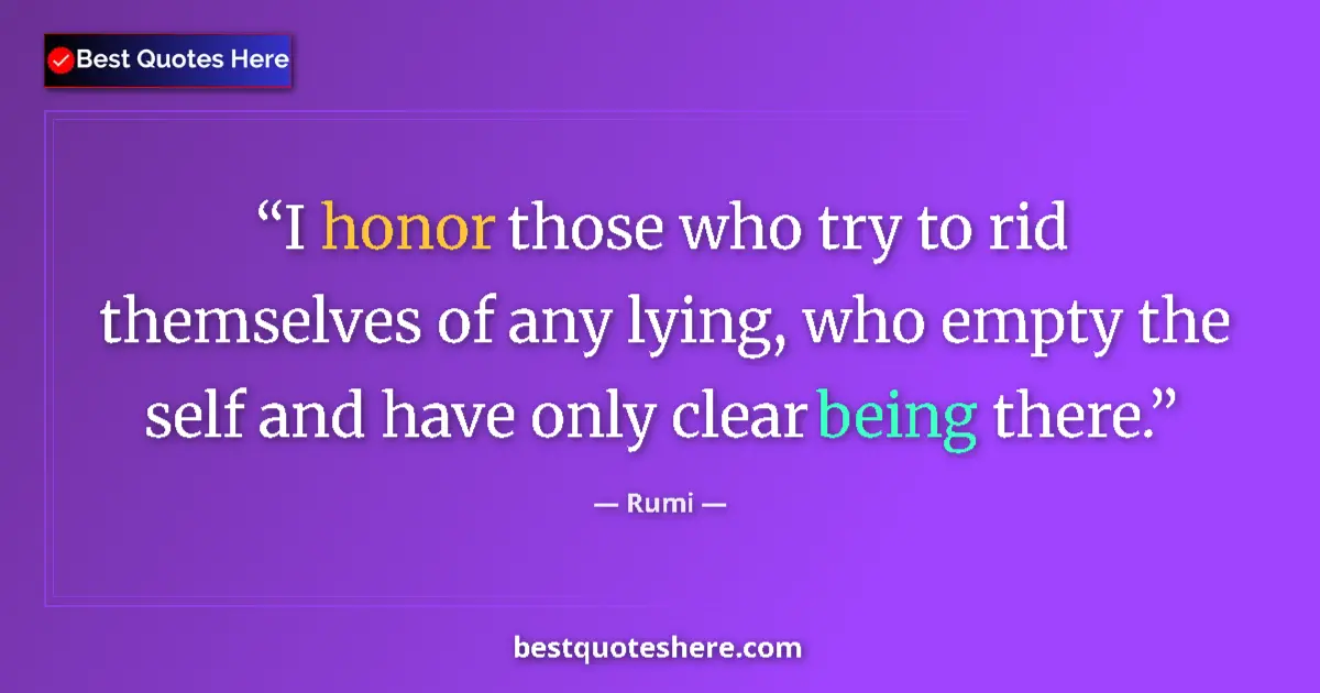 Quote by Rumi: I honor those who try to rid themselves of any lying, who empty the self and have only clear being t...