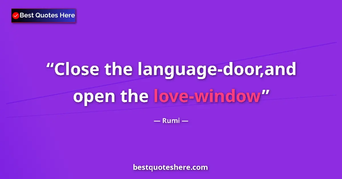 Quote by Rumi: Close the language-door,and open the love-window