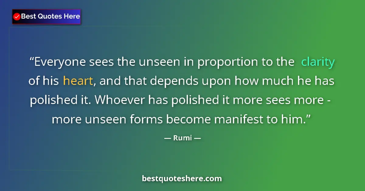 Quote by Rumi: Everyone sees the unseen in proportion to the clarity of his heart, and that depends upon how much h...