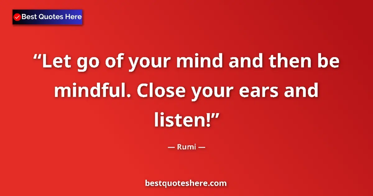 Quote by Rumi: Let go of your mind and then be mindful. Close your ears and listen!...