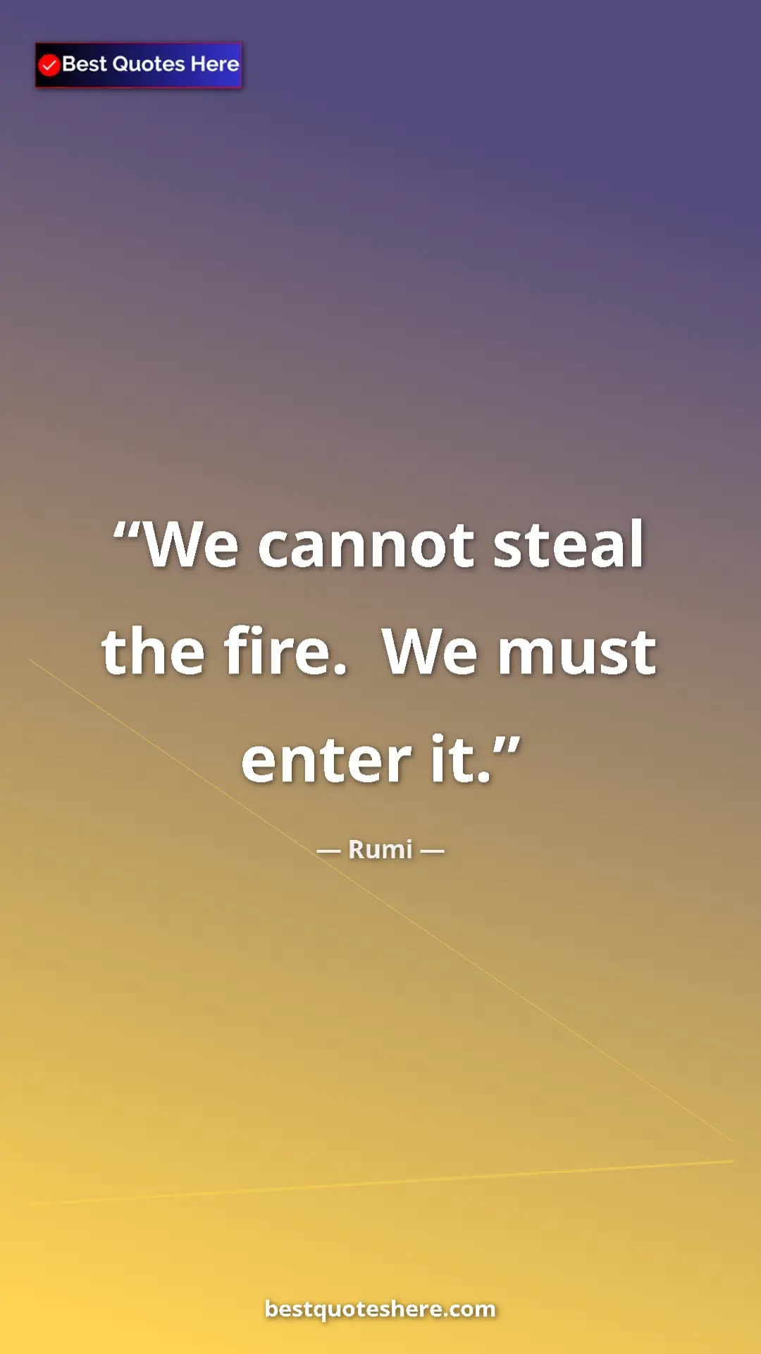 Pinterest quote poster by Rumi: "We cannot steal the fire.  We must enter it."
