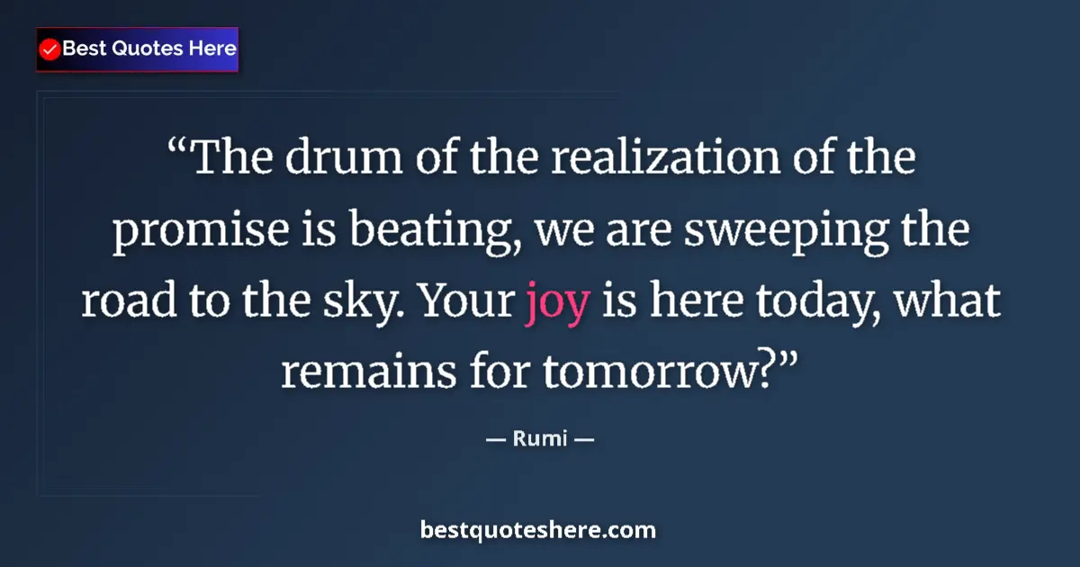 Quote by Rumi: The drum of the realization of the promise is beating, we are sweeping the road to the sky. Your joy...