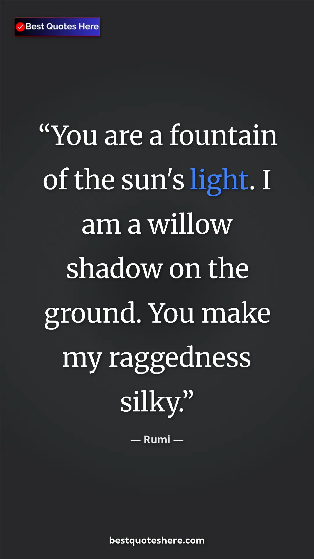 Pinterest quote poster by Rumi: "You are a fountain of the sun's light. I am a willow shadow..."