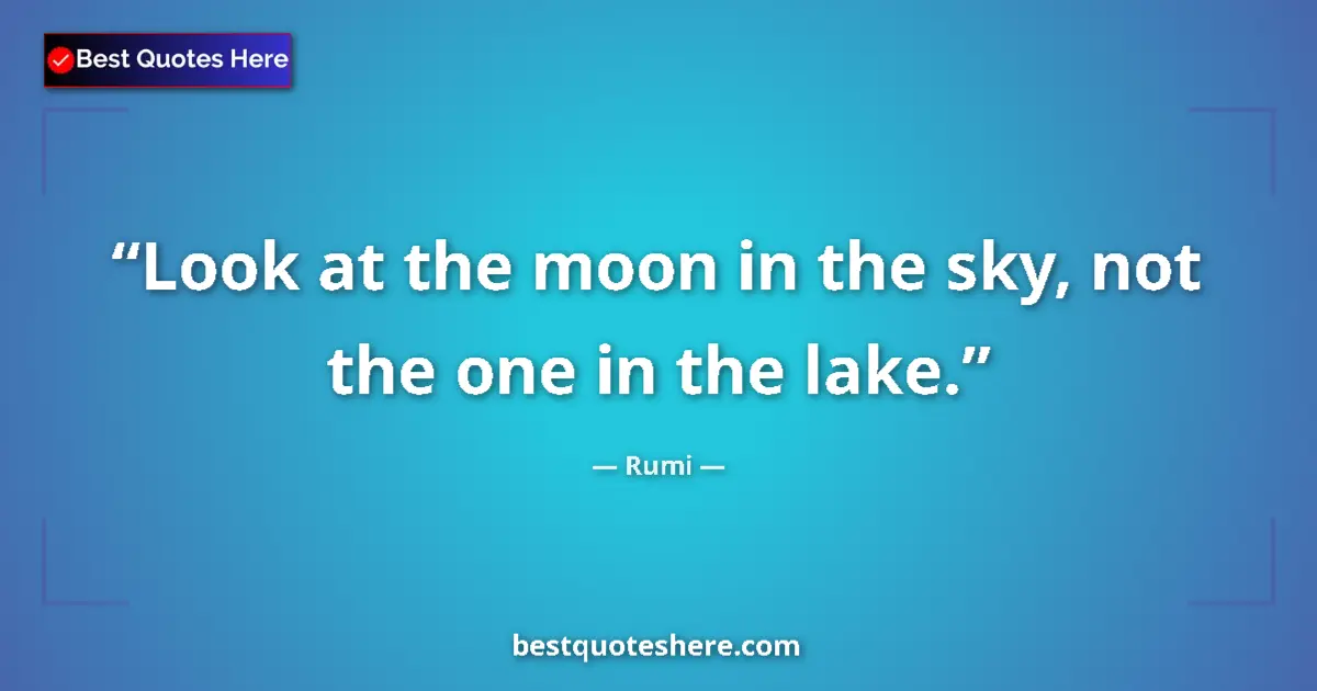 Quote by Rumi: Look at the moon in the sky, not the one in the la