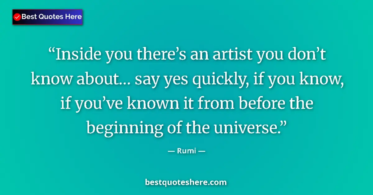 Quote by Rumi: Inside you there’s an artist you don’t know about… say yes quickly, if you know, if you’ve known it ...