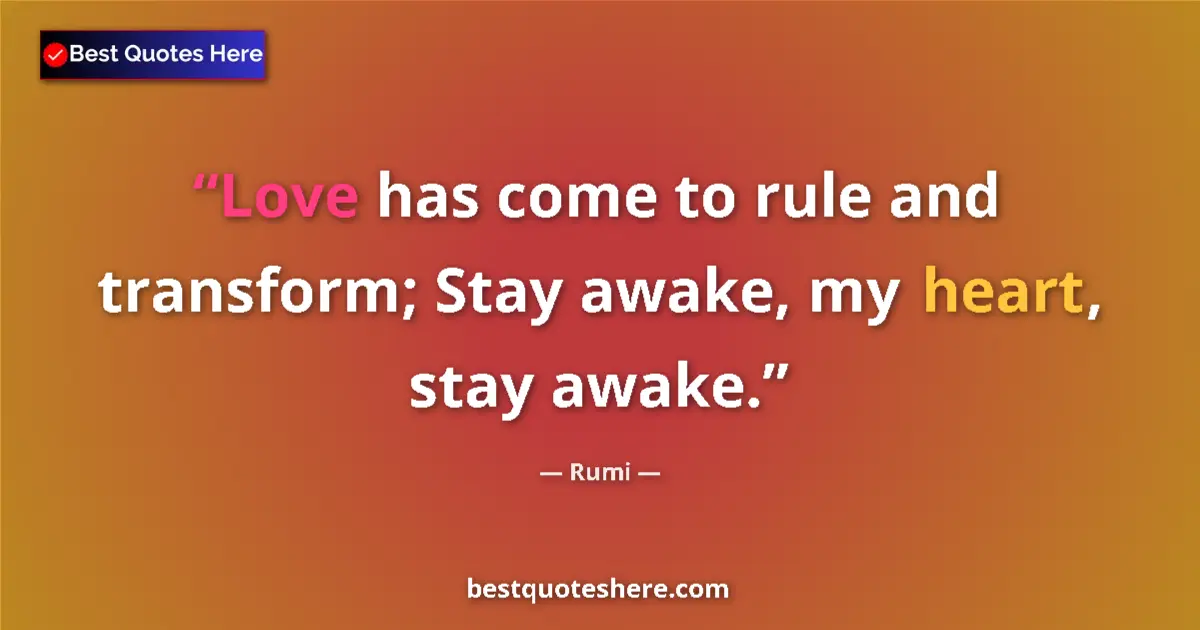 Quote by Rumi: Love has come to rule and transform; Stay awake, my heart, stay awake....
