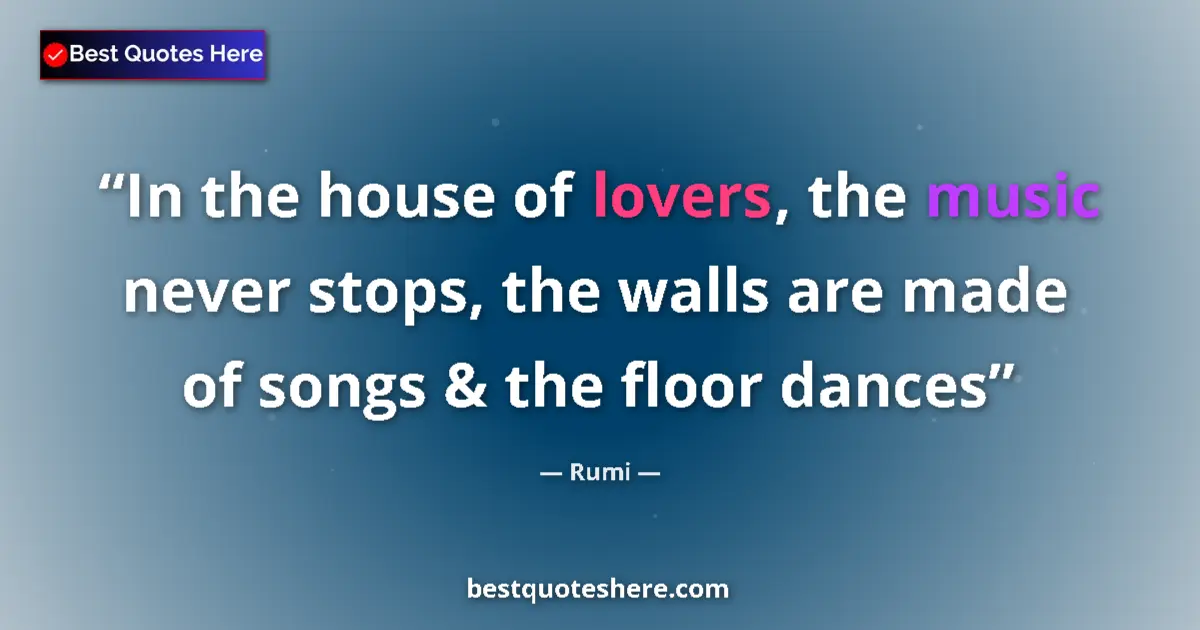 Quote by Rumi: In the house of lovers, the music never stops, the walls are made of songs & the floor dances...